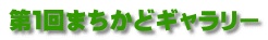 第１回まちかどギャラリー
